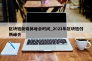 区块链新媒体峰会时间_2021年区块链创新峰会