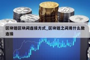 区块链区块间连接方式_区块链之间用什么做连接