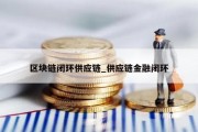 区块链闭环供应链_供应链金融闭环