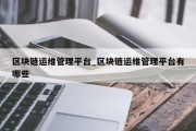 区块链运维管理平台_区块链运维管理平台有哪些