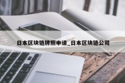 日本区块链牌照申请_日本区块链公司