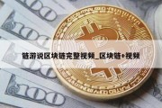 链游说区块链完整视频_区块链+视频