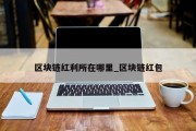 区块链红利所在哪里_区块链红包
