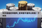时代链是区块链吗_区块链不是风口而是一个时代
