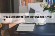 什么是区块链链改_区块链的链改有哪几个层次