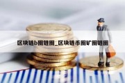 区块链b圈链圈_区块链币圈矿圈链圈