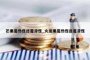 芒果是热性还是凉性_火龙果是热性还是凉性