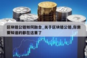 区块链公链如何融合_关于区块链公链,你需要知道的都在这里了