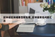 区块链区块堵塞怎样处理_区块链常见问题汇总