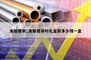 金骏眉茶_金骏眉茶叶礼盒装多少钱一盒